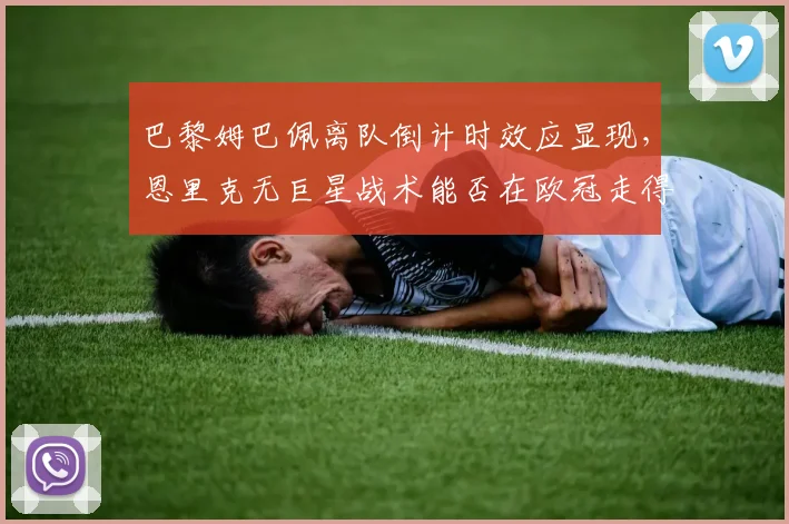 巴黎姆巴佩离队倒计时效应显现,恩里克无巨星战术能否在欧冠走得更远?