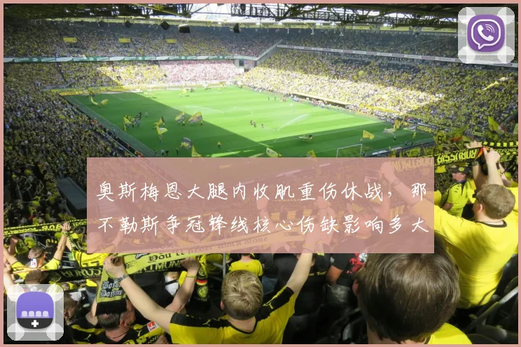 奥斯梅恩大腿内收肌重伤休战，那不勒斯争冠锋线核心伤缺影响多大？